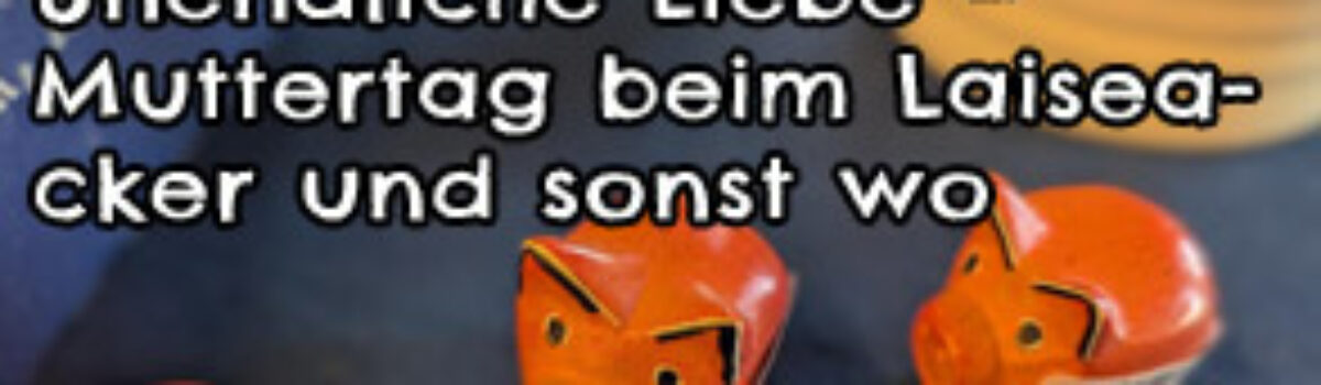 Unendliche Liebe – Muttertag beim Laiseacker und sonst wo