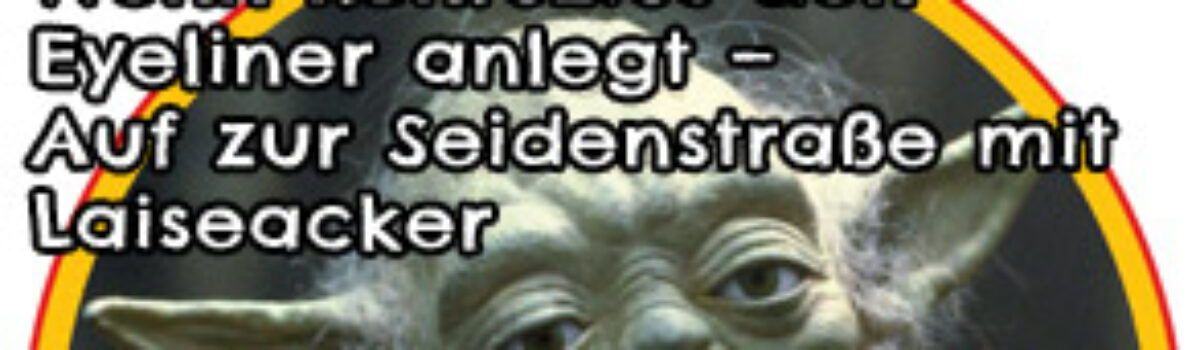 Wenn Konfuzius den Eyeliner anlegt – Auf zur Seidenstraße mit Laiseacker
